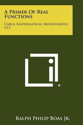 A Primer Of Real Functions: Carus Mathematical Monographs, V13 by Boas Jr, Ralph Philip