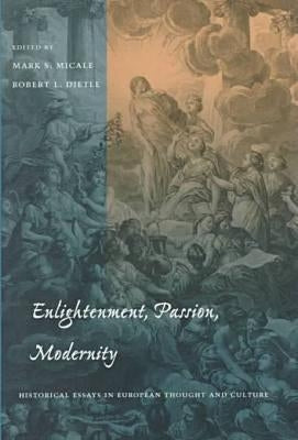 Enlightenment, Passion, Modernity: Historical Essays in European Thought and Culture by Micale, Mark