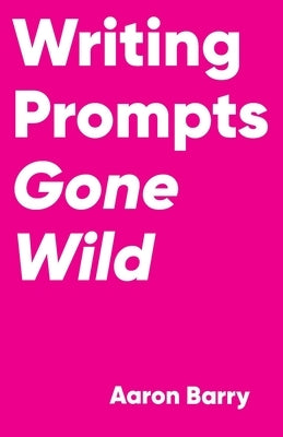 Writing Prompts Gone Wild by Barry, Aaron