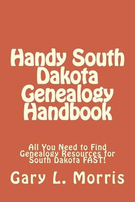 Handy South Dakota Genealogy Handbook: All You Need to Find Genealogy Resources for South Dakota FAST! by Morris, Gary L.