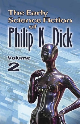 The Early Science Fiction of Philip K. Dick, Volume 2 by Dick, Philip K.
