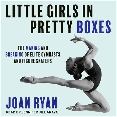 Little Girls in Pretty Boxes: The Making and Breaking of Elite Gymnasts and Figure Skaters by Ryan, Joan