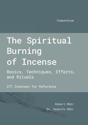 The Spiritual Burning of Incense: Basics, Techniques, Effects and Rituals by Maehr, Robert