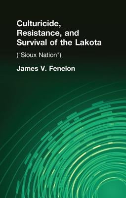 Culturicide, Resistance, and Survival of the Lakota: (Sioux Nation) by Fenelon, James V.