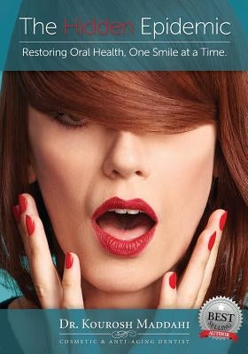 The Hidden Epidemic: Restoring Oral Health, One Smile at a Time by Maddahi Dds, Kourosh