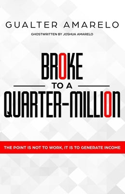 Broke to a Quarter Million: The Point is Not to Work, It's to Generate Income by Amarelo, Gualter
