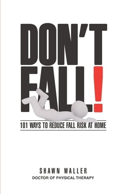 Don't Fall!: 101 Ways to Reduce Your Fall Risk at Home by Waller Dpt, Shawn