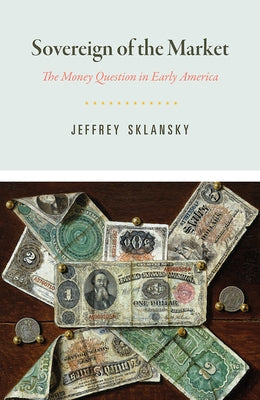 Sovereign of the Market: The Money Question in Early America by Sklansky, Jeffrey