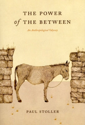 The Power of the Between: An Anthropological Odyssey by Stoller, Paul