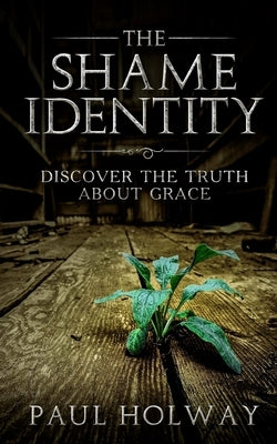 The Shame Identity: Discover the truth about grace. by Holway, Paul