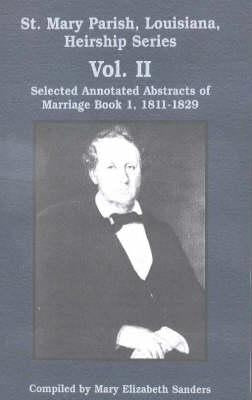 St. Mary Parish, Louisiana, Heirship Series: Selected Annotated Abstracts of Marriage Book 1, 1811-1829 by Sanders, Mary