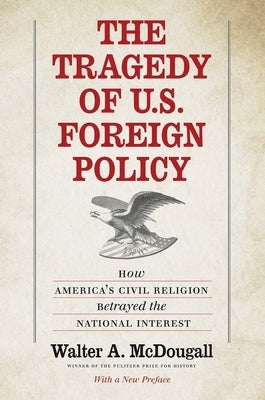 The Tragedy of U.S. Foreign Policy: How America's Civil Religion Betrayed the National Interest by McDougall, Walter a.
