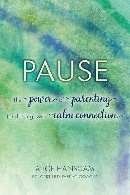 Pause: The Power of Parenting (and Living) with Calm Connection by Hanscam, Alice
