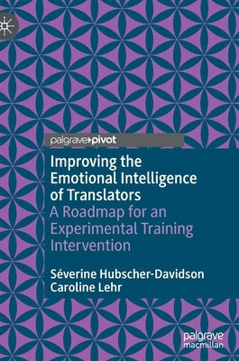 Improving the Emotional Intelligence of Translators: A Roadmap for an Experimental Training Intervention by Hubscher-Davidson, Séverine