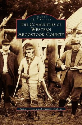 Communities of Western Aroostook County by Greaves, Jackie