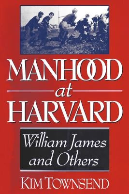 Manhood at Harvard: William James and Others by Townsend, Kim