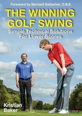 The Winning Golf Swing: Simple Technical Solutions for Lower Scores by Baker, Kristian