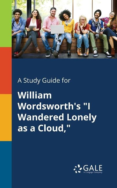 A Study Guide for William Wordsworth's I Wandered Lonely as a Cloud, by Gale, Cengage Learning