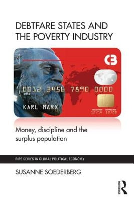 Debtfare States and the Poverty Industry: Money, Discipline and the Surplus Population by Soederberg, Susanne