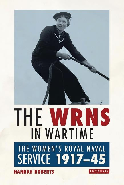 The Wrns in Wartime: The Women's Royal Naval Service 1917-1945 by Roberts, Hannah