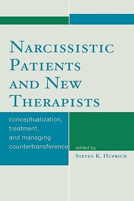 Narcissistic Patients and New Therapists: Conceptualization, Treatment, and Managing Countertransference by Huprich, Steven K.