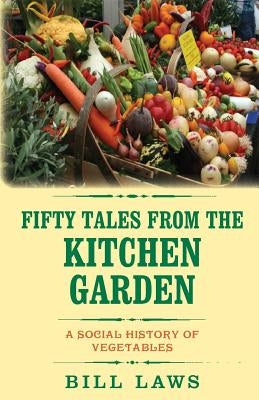 Fifty Tales from the Kitchen Garden: A Social History of Vegetables by Laws, Bill