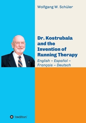 Dr. Kostrubala and the Invention of Running Therapy: Festschrift commemorating his 90th birthday, in four languages: English - Español - Français - De by Schüler, Wolfgang W.