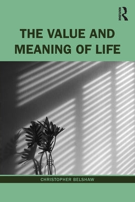 The Value and Meaning of Life by Belshaw, Christopher