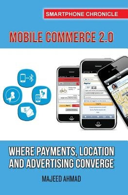 Mobile Commerce 2.0: Where Payments, Location and Advertising Converge by Ahmad, Majeed