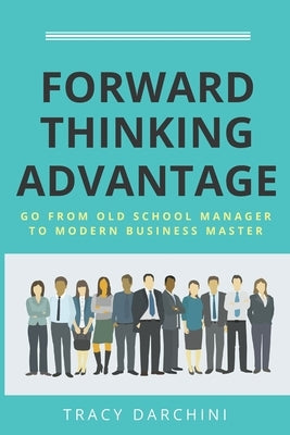 Forward Thinking Advantage: Go from an Old School Manager to a Modern Business Master by Darchini, Tracy