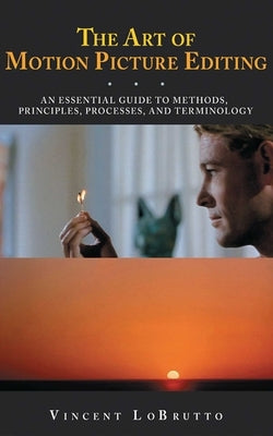 The Art of Motion Picture Editing: An Essential Guide to Methods, Principles, Processes, and Terminology by LoBrutto, Vincent