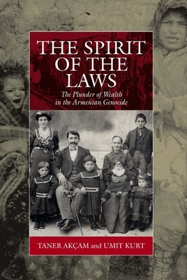 The Spirit of the Laws: The Plunder of Wealth in the Armenian Genocide by Akçam, Taner