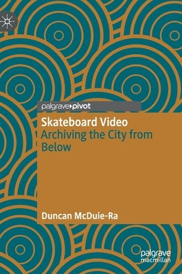 Skateboard Video: Archiving the City from Below by McDuie-Ra, Duncan