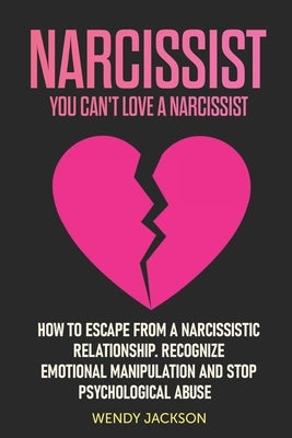 Narcissist: You Can't Love a Narcissist. How to Escape from a Narcissistic Relationship. Recognize Emotional Manipulation and Stop by Jackson, Wendy