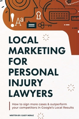 Local Marketing for Personal Injury Lawyers: Winning at Local SEO for Lawyers by Meraz, Casey