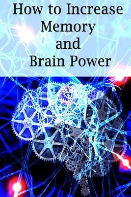 How To Increase Memory And Brain Power: Proven Strategies On How To Increase Brain Capacity, Speed and Power by Ross, Adam