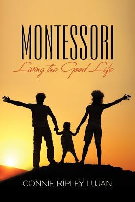 Montessori: Living the Good Life by Lujan, Connie Ripley