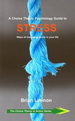 A Choice Theory Psychology Guide to Stress: Ways of managing stress in your life by Lennon, Brian