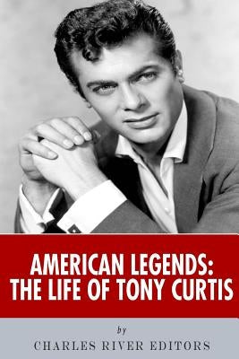 American Legends: The Life of Tony Curtis by Charles River Editors