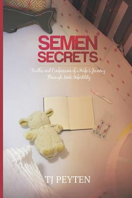 Semen Secrets: Truths and Confessions of a Wife's Journey Through Male Infertility by Peyten, Tj
