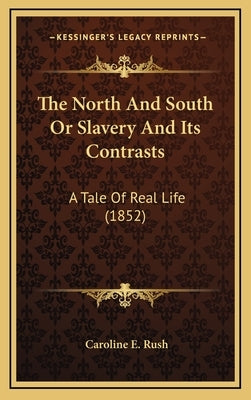 The North And South Or Slavery And Its Contrasts: A Tale Of Real Life (1852) by Rush, Caroline E.