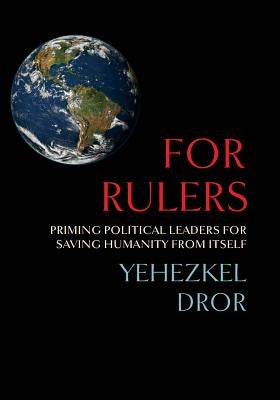 For Rulers: Priming Political Leaders for Saving Humanity from Itself by Dror, Yehezkel