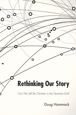 Rethinking Our Story: Can We Be Christian in the Quantum Era? by Hammack, Douglas