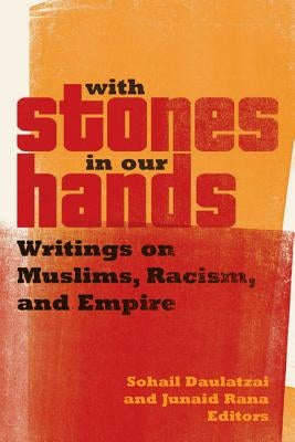 With Stones in Our Hands: Writings on Muslims, Racism, and Empire by Daulatzai, Sohail
