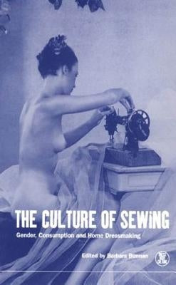 The Culture of Sewing: Gender, Consumption and Home Dressmaking by Burman, Barbara