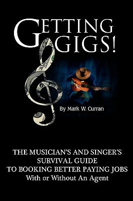 Getting Gigs! the Musician's and Singer's Survival Guide to Booking Better Paying Jobs by Curran, Mark W.