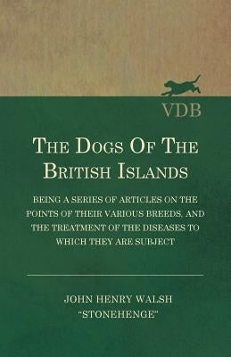The Dogs of the British Islands - Being a Series of Articles on the Points of their Various Breeds, and the Treatment of the Diseases to which they ar by Walsh, John Henry