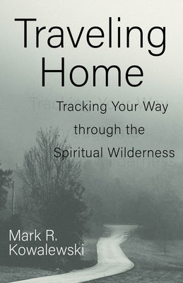 Traveling Home: Tracking Your Way Through the Spiritual Wilderness by Kowalewski, Mark R.