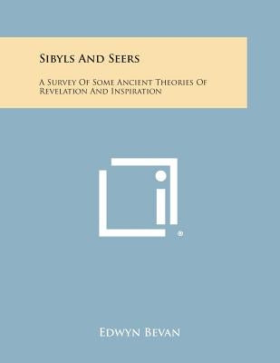 Sibyls and Seers: A Survey of Some Ancient Theories of Revelation and Inspiration by Bevan, Edwyn