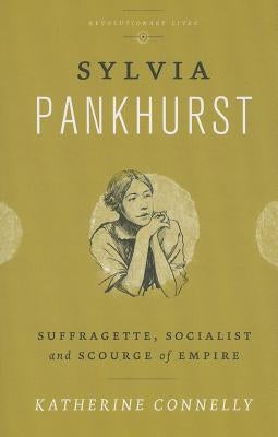 Sylvia Pankhurst: Suffragette, Socialist and Scourge of Empire by Connelly, Katherine